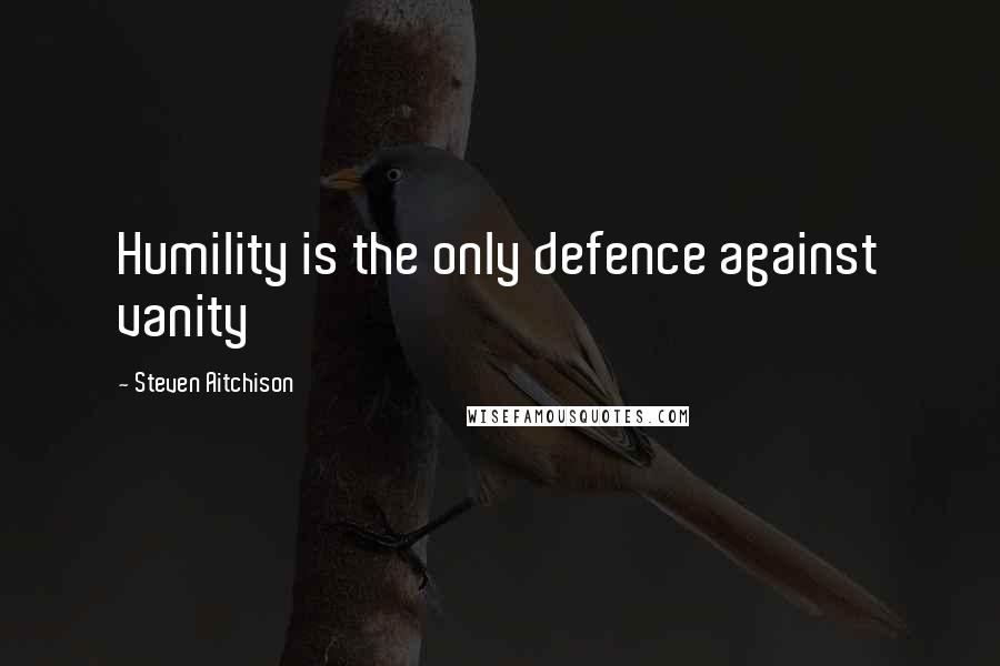 Steven Aitchison Quotes: Humility is the only defence against vanity