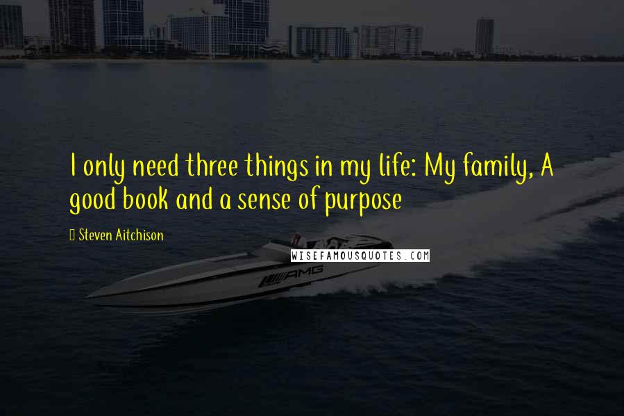 Steven Aitchison Quotes: I only need three things in my life: My family, A good book and a sense of purpose