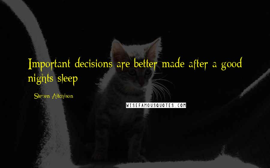 Steven Aitchison Quotes: Important decisions are better made after a good nights sleep