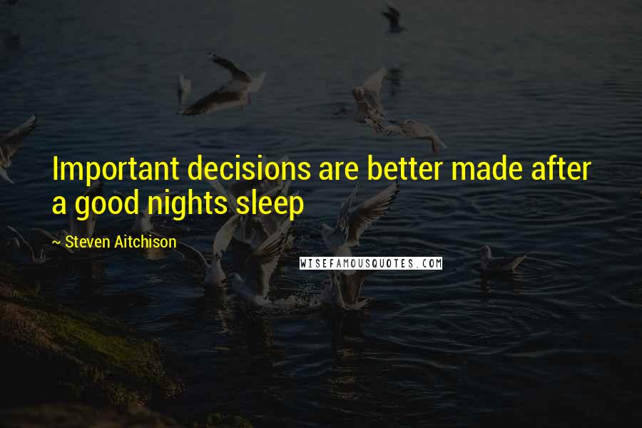 Steven Aitchison Quotes: Important decisions are better made after a good nights sleep