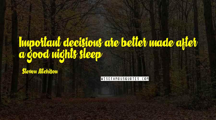 Steven Aitchison Quotes: Important decisions are better made after a good nights sleep