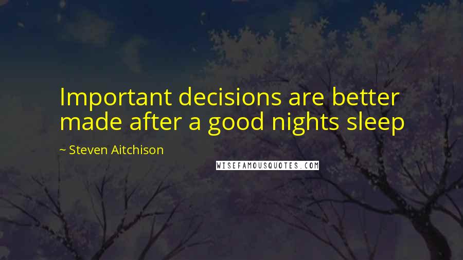 Steven Aitchison Quotes: Important decisions are better made after a good nights sleep