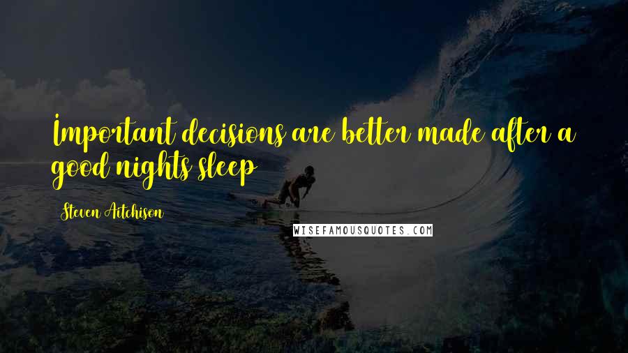 Steven Aitchison Quotes: Important decisions are better made after a good nights sleep