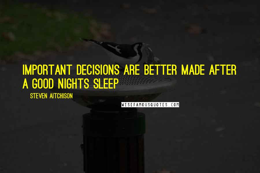 Steven Aitchison Quotes: Important decisions are better made after a good nights sleep