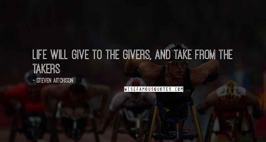 Steven Aitchison Quotes: Life will give to the givers, and take from the takers