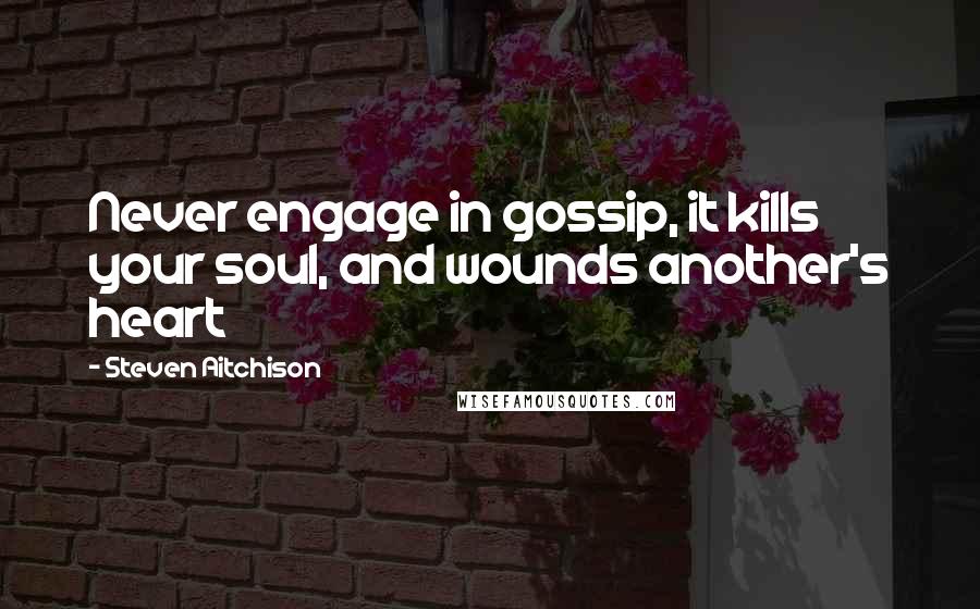 Steven Aitchison Quotes: Never engage in gossip, it kills your soul, and wounds another's heart
