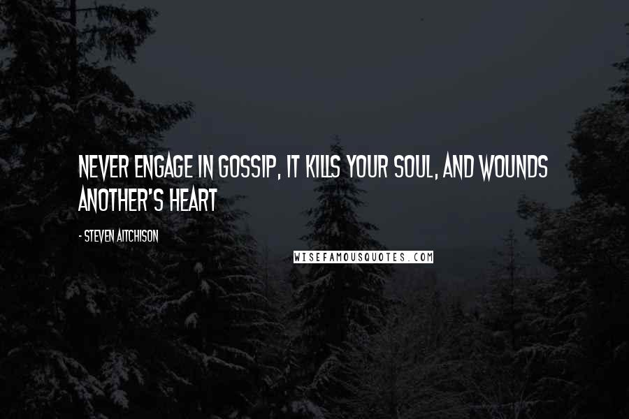 Steven Aitchison Quotes: Never engage in gossip, it kills your soul, and wounds another's heart