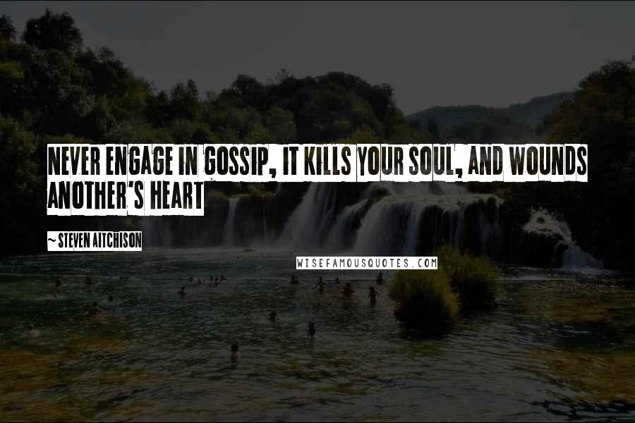 Steven Aitchison Quotes: Never engage in gossip, it kills your soul, and wounds another's heart