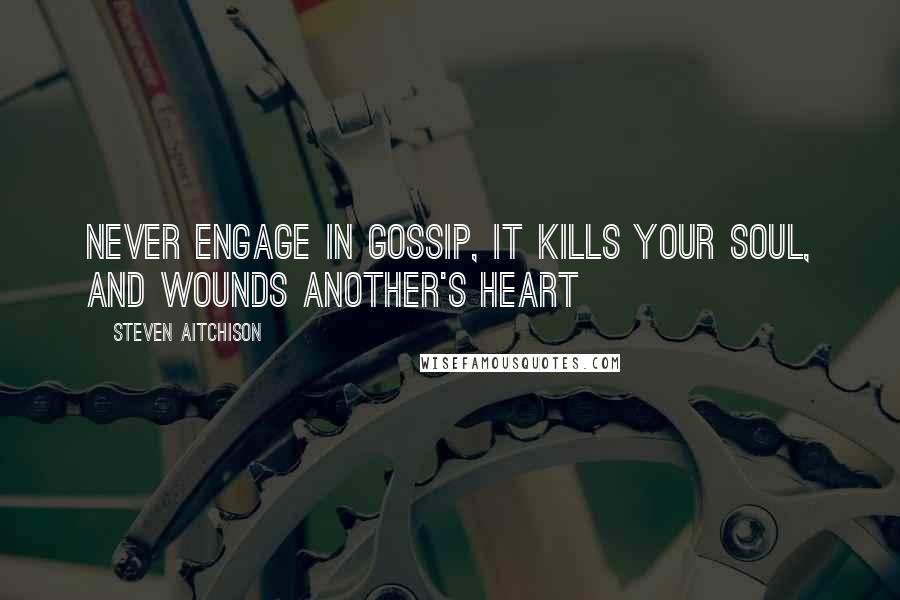 Steven Aitchison Quotes: Never engage in gossip, it kills your soul, and wounds another's heart