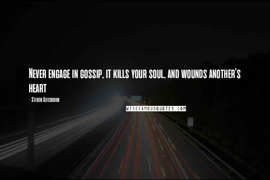 Steven Aitchison Quotes: Never engage in gossip, it kills your soul, and wounds another's heart