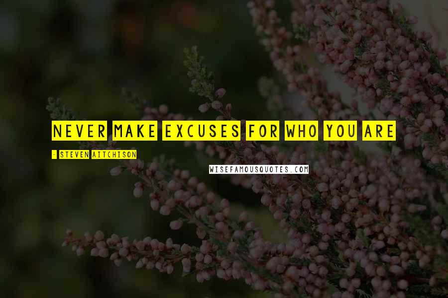 Steven Aitchison Quotes: Never make excuses for who you are