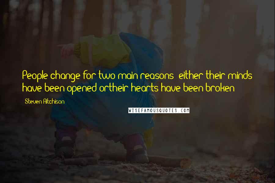 Steven Aitchison Quotes: People change for two main reasons: either their minds have been opened ortheir hearts have been broken