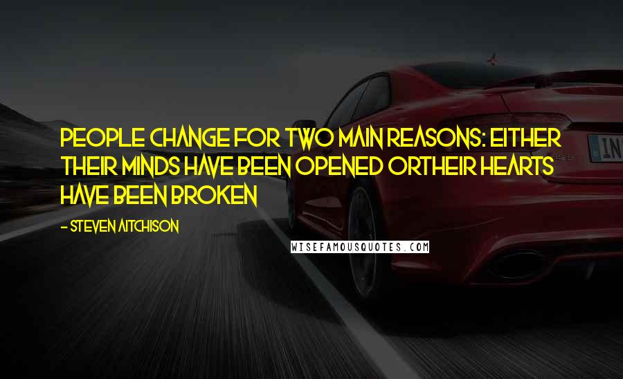 Steven Aitchison Quotes: People change for two main reasons: either their minds have been opened ortheir hearts have been broken