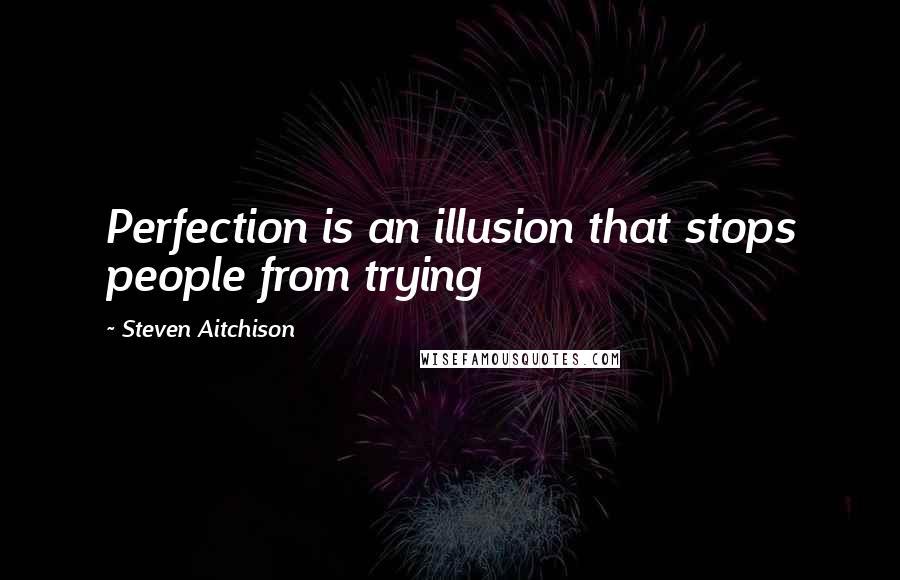 Steven Aitchison Quotes: Perfection is an illusion that stops people from trying