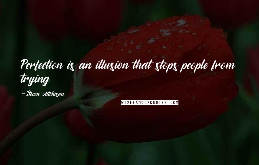 Steven Aitchison Quotes: Perfection is an illusion that stops people from trying