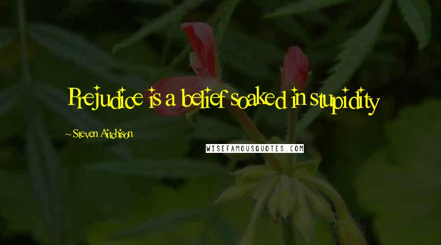 Steven Aitchison Quotes: Prejudice is a belief soaked in stupidity