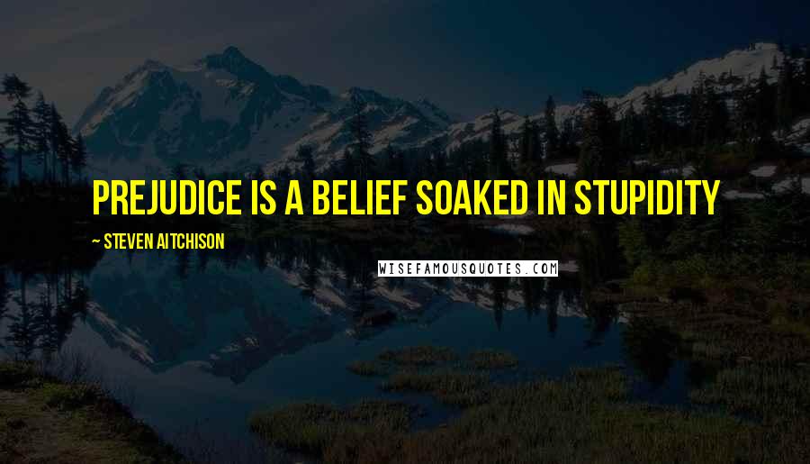 Steven Aitchison Quotes: Prejudice is a belief soaked in stupidity