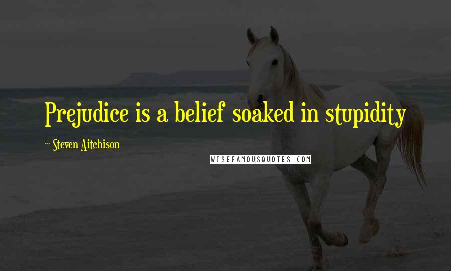 Steven Aitchison Quotes: Prejudice is a belief soaked in stupidity