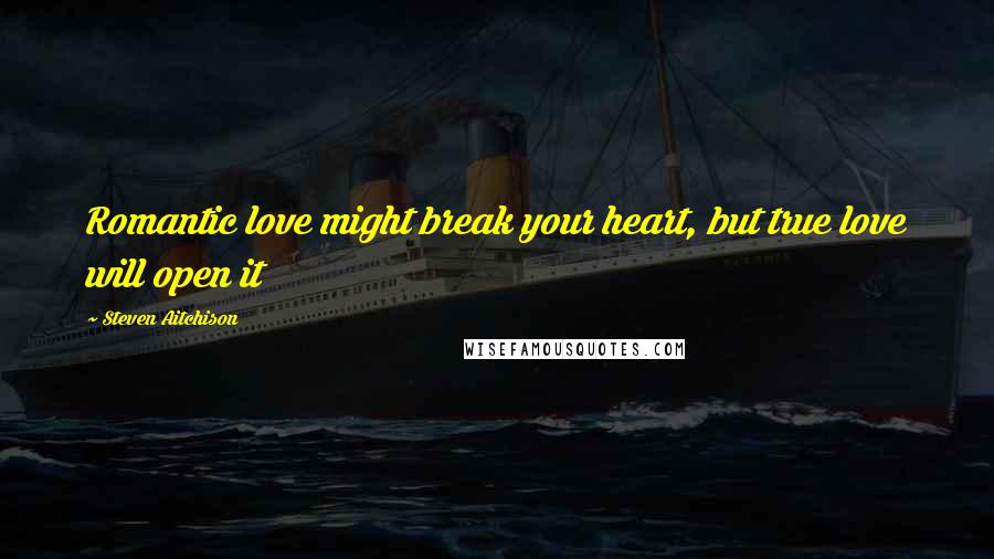 Steven Aitchison Quotes: Romantic love might break your heart, but true love will open it