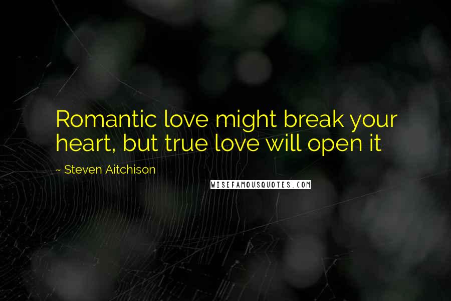 Steven Aitchison Quotes: Romantic love might break your heart, but true love will open it