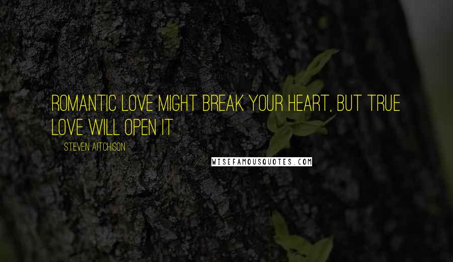 Steven Aitchison Quotes: Romantic love might break your heart, but true love will open it