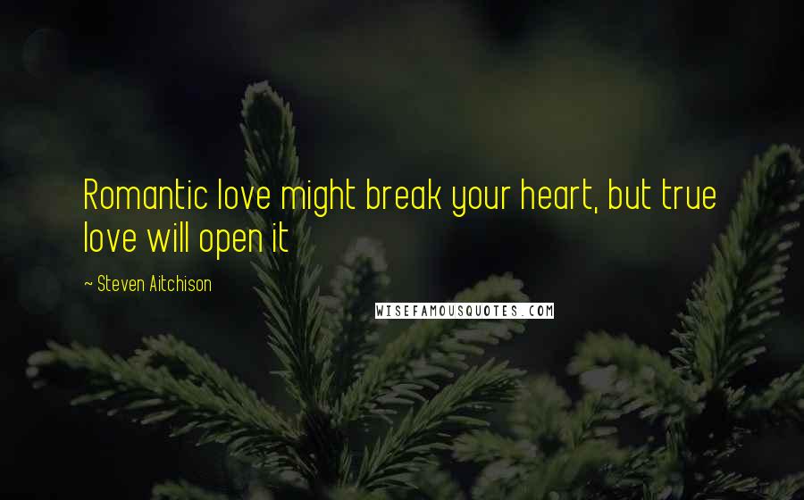 Steven Aitchison Quotes: Romantic love might break your heart, but true love will open it