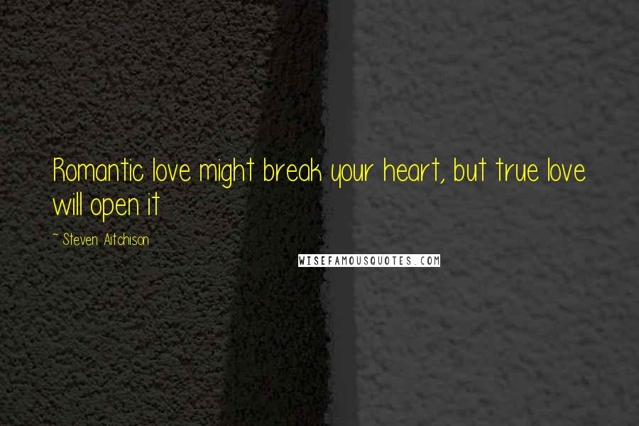 Steven Aitchison Quotes: Romantic love might break your heart, but true love will open it