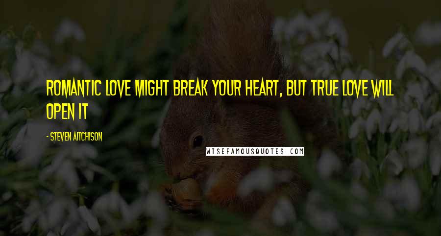 Steven Aitchison Quotes: Romantic love might break your heart, but true love will open it