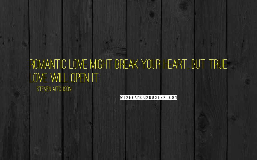Steven Aitchison Quotes: Romantic love might break your heart, but true love will open it