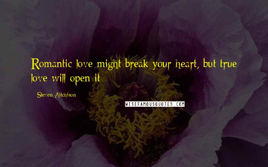 Steven Aitchison Quotes: Romantic love might break your heart, but true love will open it