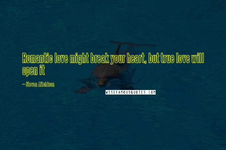 Steven Aitchison Quotes: Romantic love might break your heart, but true love will open it