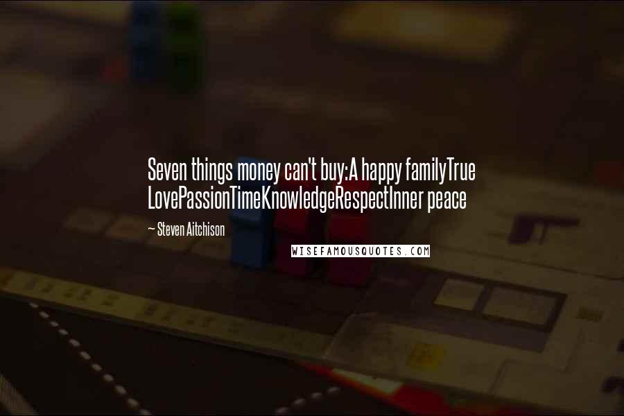 Steven Aitchison Quotes: Seven things money can't buy:A happy familyTrue LovePassionTimeKnowledgeRespectInner peace