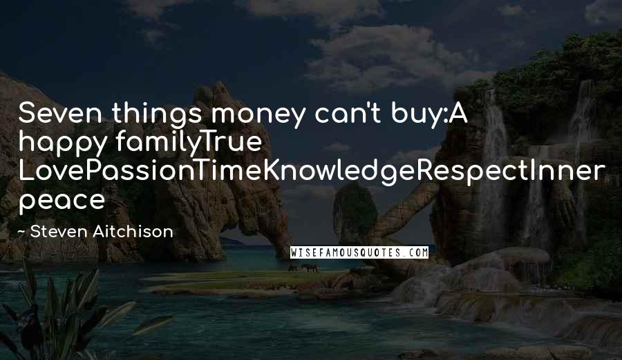 Steven Aitchison Quotes: Seven things money can't buy:A happy familyTrue LovePassionTimeKnowledgeRespectInner peace