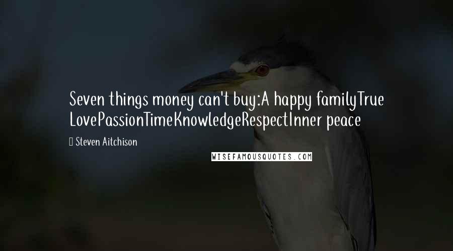 Steven Aitchison Quotes: Seven things money can't buy:A happy familyTrue LovePassionTimeKnowledgeRespectInner peace