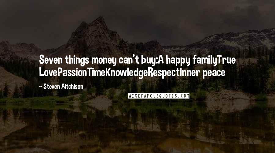 Steven Aitchison Quotes: Seven things money can't buy:A happy familyTrue LovePassionTimeKnowledgeRespectInner peace