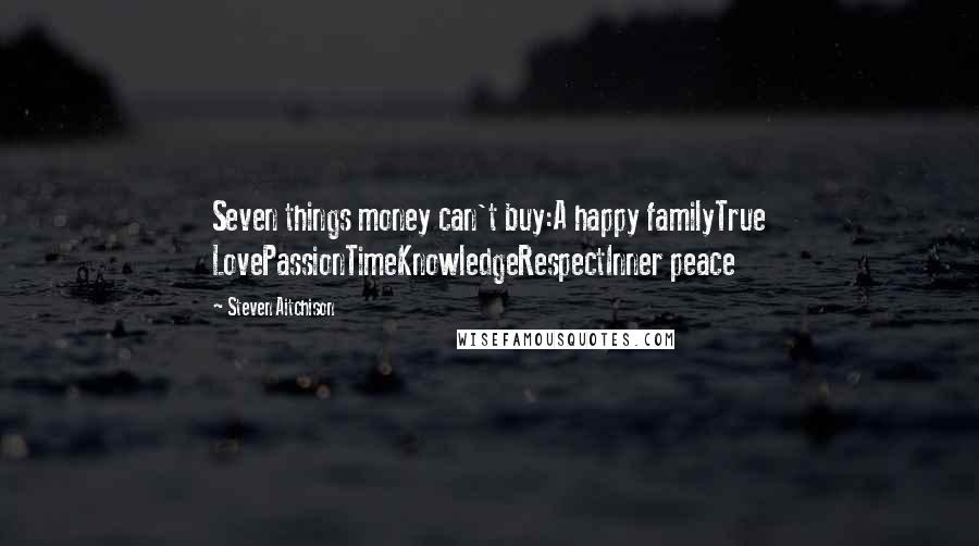 Steven Aitchison Quotes: Seven things money can't buy:A happy familyTrue LovePassionTimeKnowledgeRespectInner peace