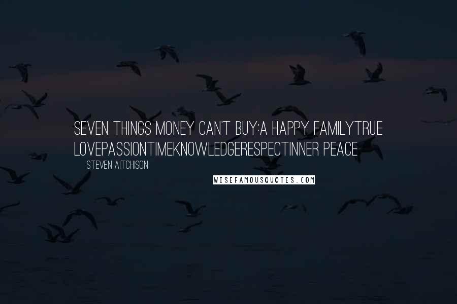 Steven Aitchison Quotes: Seven things money can't buy:A happy familyTrue LovePassionTimeKnowledgeRespectInner peace