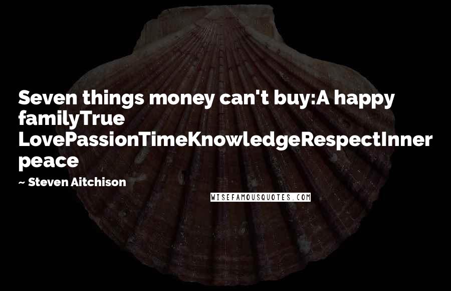 Steven Aitchison Quotes: Seven things money can't buy:A happy familyTrue LovePassionTimeKnowledgeRespectInner peace