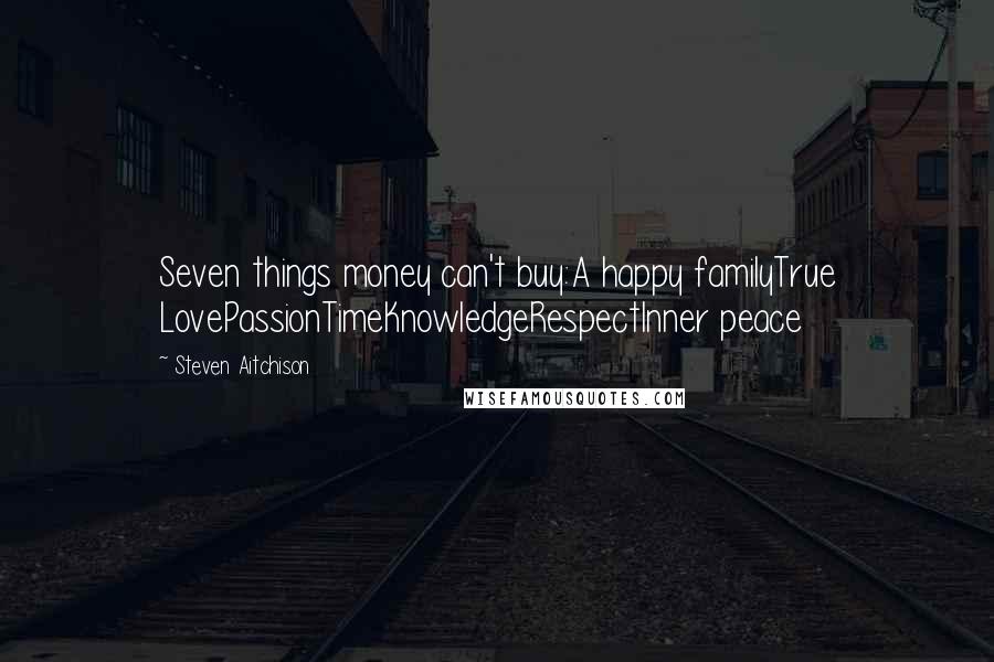 Steven Aitchison Quotes: Seven things money can't buy:A happy familyTrue LovePassionTimeKnowledgeRespectInner peace
