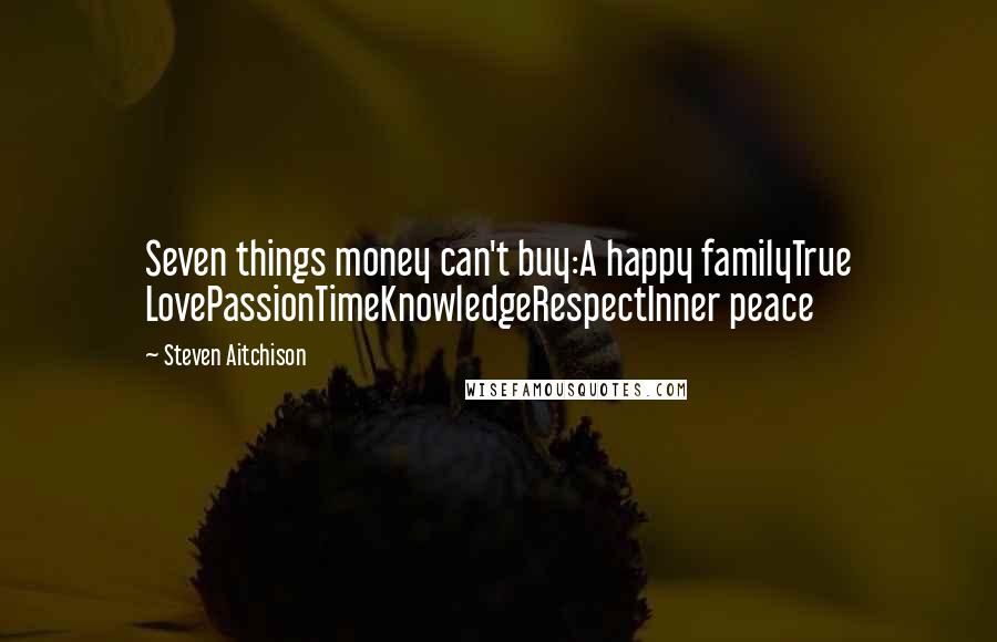 Steven Aitchison Quotes: Seven things money can't buy:A happy familyTrue LovePassionTimeKnowledgeRespectInner peace