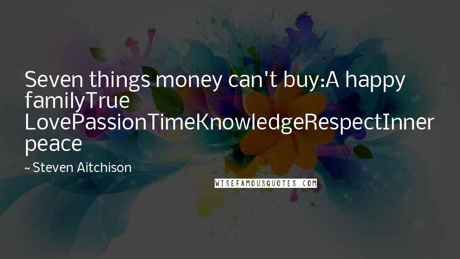 Steven Aitchison Quotes: Seven things money can't buy:A happy familyTrue LovePassionTimeKnowledgeRespectInner peace