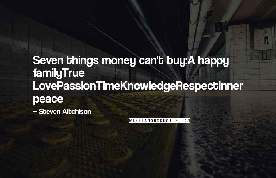 Steven Aitchison Quotes: Seven things money can't buy:A happy familyTrue LovePassionTimeKnowledgeRespectInner peace