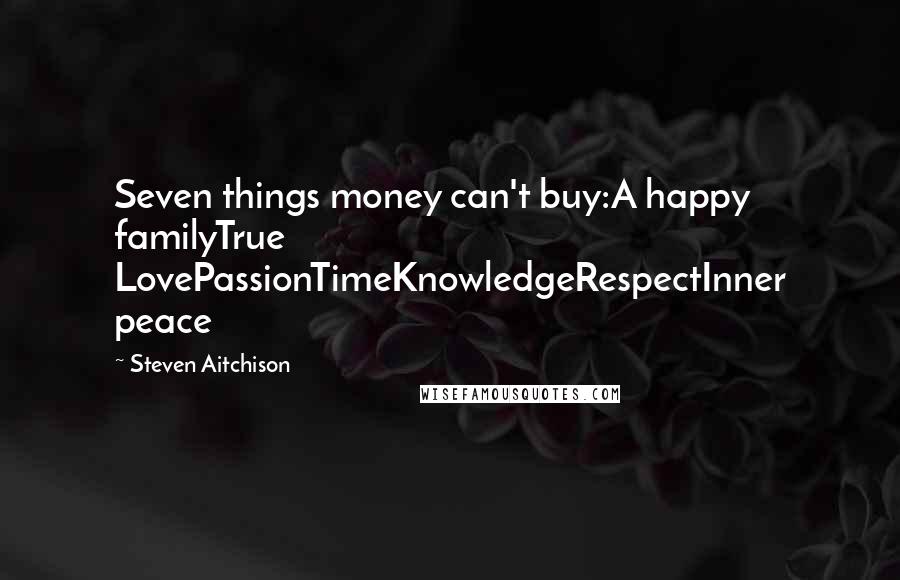 Steven Aitchison Quotes: Seven things money can't buy:A happy familyTrue LovePassionTimeKnowledgeRespectInner peace