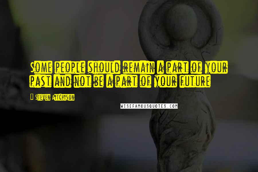 Steven Aitchison Quotes: Some people should remain a part of your past and not be a part of your future