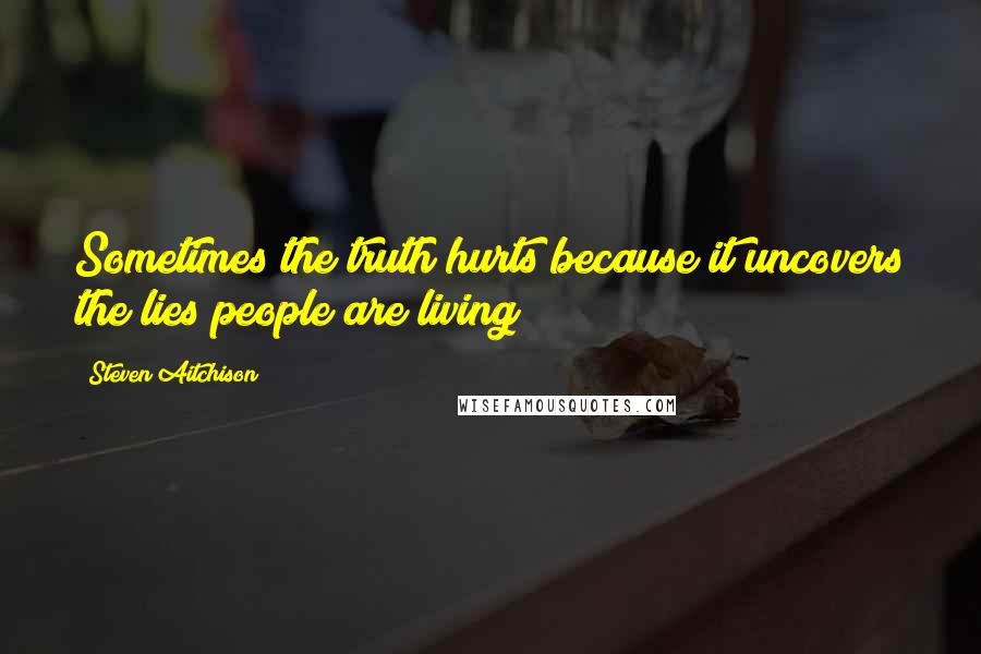 Steven Aitchison Quotes: Sometimes the truth hurts because it uncovers the lies people are living