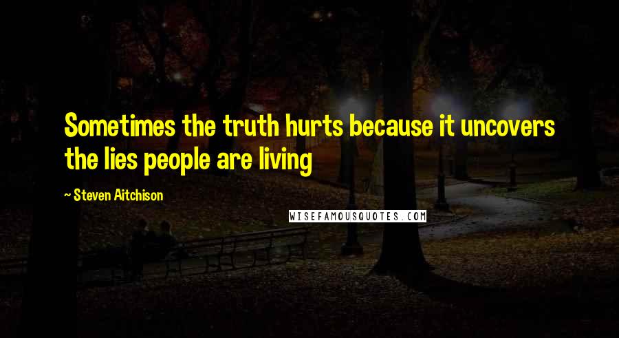 Steven Aitchison Quotes: Sometimes the truth hurts because it uncovers the lies people are living