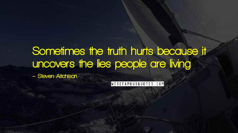 Steven Aitchison Quotes: Sometimes the truth hurts because it uncovers the lies people are living