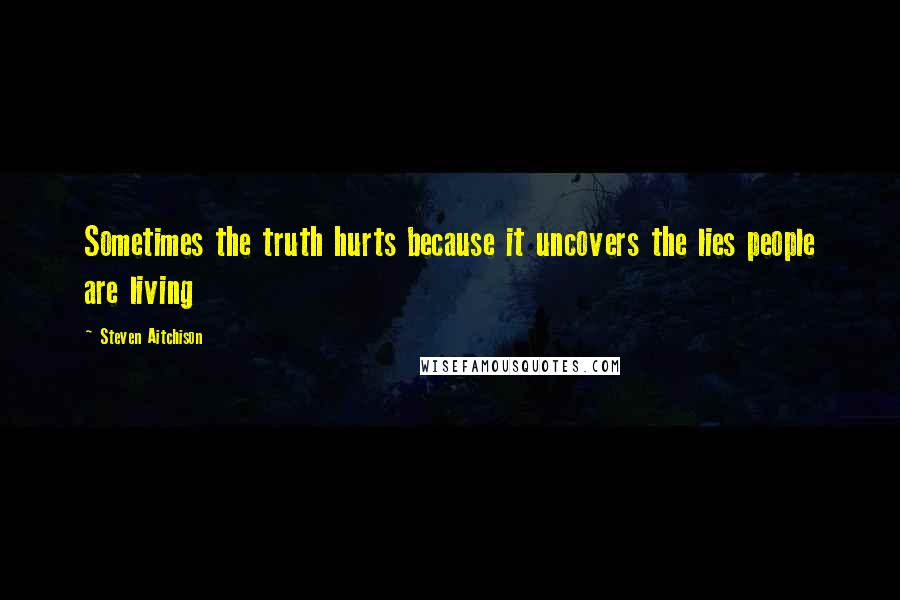 Steven Aitchison Quotes: Sometimes the truth hurts because it uncovers the lies people are living