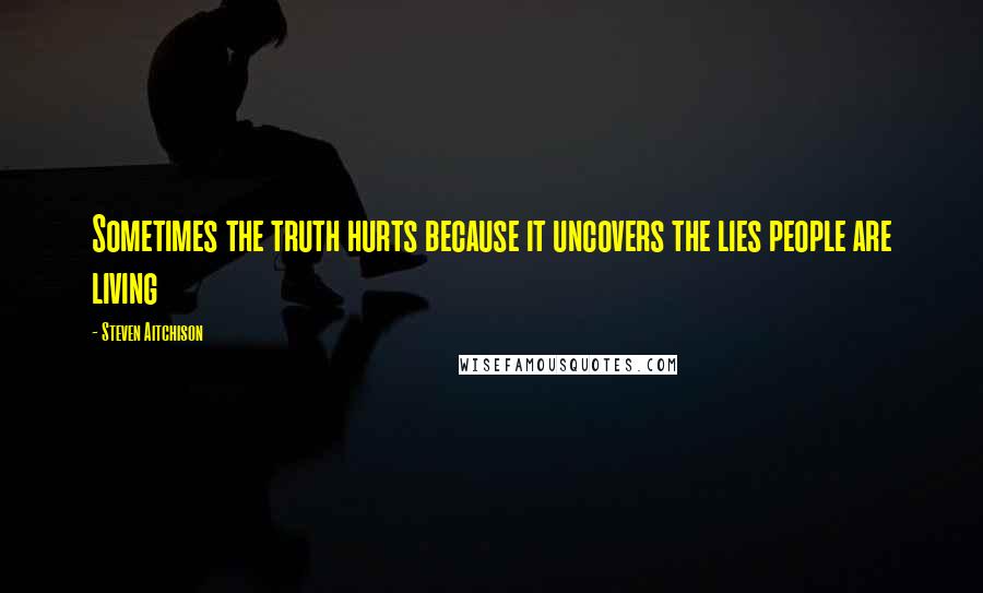 Steven Aitchison Quotes: Sometimes the truth hurts because it uncovers the lies people are living