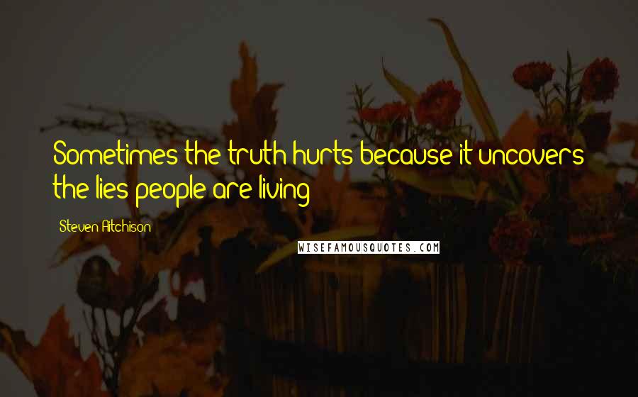 Steven Aitchison Quotes: Sometimes the truth hurts because it uncovers the lies people are living